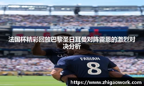 法国杯精彩回放巴黎圣日耳曼对阵雷恩的激烈对决分析